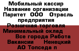 Мобильный кассир › Название организации ­ Паритет, ООО › Отрасль предприятия ­ Розничная торговля › Минимальный оклад ­ 30 000 - Все города Работа » Вакансии   . Ненецкий АО,Топседа п.